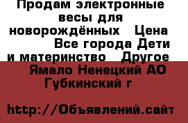 Продам электронные весы для новорождённых › Цена ­ 1 500 - Все города Дети и материнство » Другое   . Ямало-Ненецкий АО,Губкинский г.